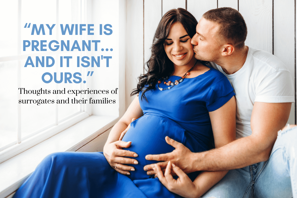 “my wife is pregnant… and it isn’t ours.” thoughts and experiences of surrogates and their families.